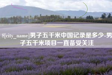 中卫男子五千米中国记录是多少-男子五千米项目一直备受关注