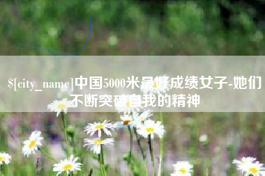 中卫中国5000米最好成绩女子-她们不断突破自我的精神