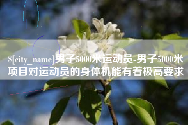 中卫男子5000米运动员-男子5000米项目对运动员的身体机能有着极高要求