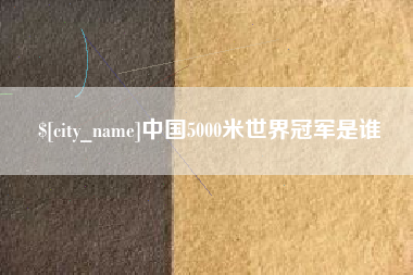 中卫中国5000米世界冠军是谁