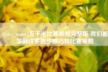 中卫五千米比赛视频完整版-我们能学到许多跑步技巧和比赛策略