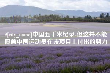 中卫中国五千米纪录-但这并不能掩盖中国运动员在该项目上付出的努力