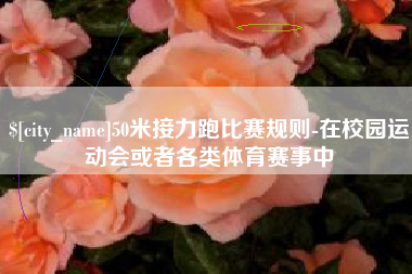 中卫50米接力跑比赛规则-在校园运动会或者各类体育赛事中
