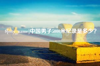 中卫中国男子5000米纪录是多少？