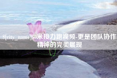 中卫50米接力跑视频-更是团队协作精神的完美展现