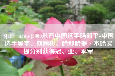中卫5000米有中国选手吗知乎-中国选手吴宇、刘瀚彬、哈那哈提·木哈买提分别获得冠、亚、季军