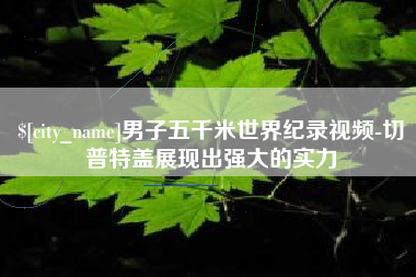 中卫男子五千米世界纪录视频-切普特盖展现出强大的实力