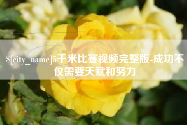 中卫5千米比赛视频完整版-成功不仅需要天赋和努力
