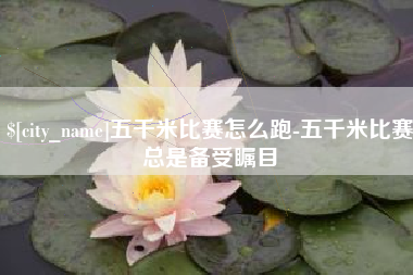 中卫五千米比赛怎么跑-五千米比赛总是备受瞩目