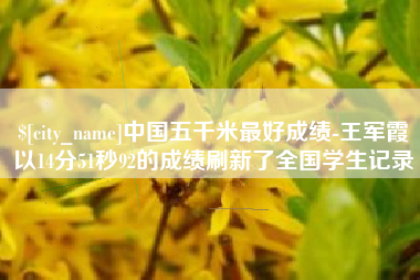 中卫中国五千米最好成绩-王军霞以14分51秒92的成绩刷新了全国学生记录
