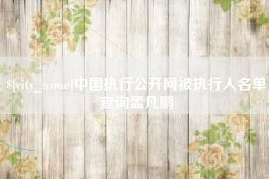 中卫中国执行公开网被执行人名单查询孟凡鹏