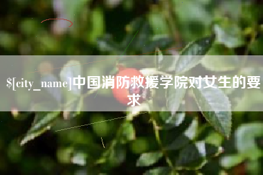 中卫中国消防救援学院对女生的要求