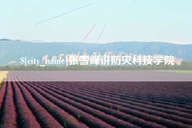 中卫张雪峰讲防灾科技学院