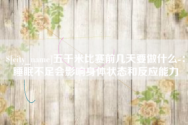 中卫五千米比赛前几天要做什么-：睡眠不足会影响身体状态和反应能力