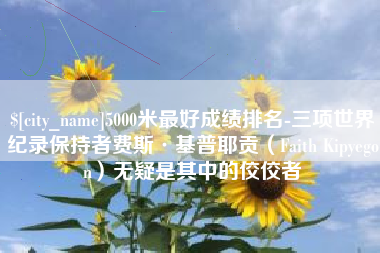 中卫5000米最好成绩排名-三项世界纪录保持者费斯·基普耶贡（Faith Kipyegon）无疑是其中的佼佼者