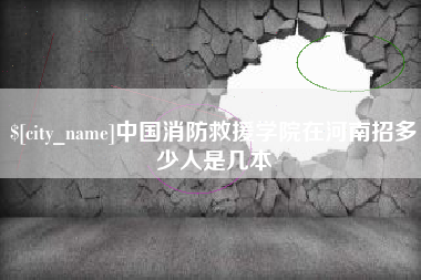 中卫中国消防救援学院在河南招多少人是几本