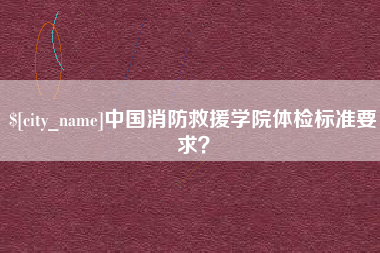 中卫中国消防救援学院体检标准要求？