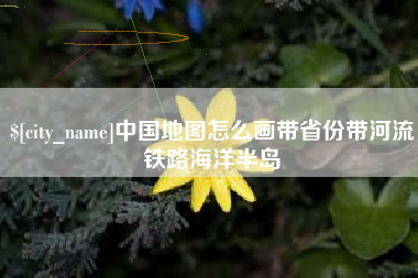 中卫中国地图怎么画带省份带河流铁路海洋半岛