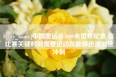 中卫中国奥运会5000米世界纪录-在比赛关键时刻需要运动员能够迅速加速冲刺
