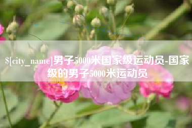 中卫男子5000米国家级运动员-国家级的男子5000米运动员