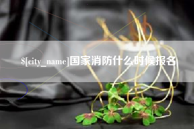 中卫国家消防什么时候报名