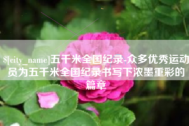 中卫五千米全国纪录-众多优秀运动员为五千米全国纪录书写下浓墨重彩的篇章