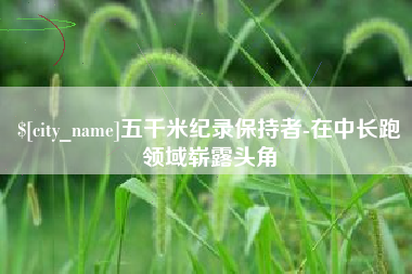 中卫五千米纪录保持者-在中长跑领域崭露头角