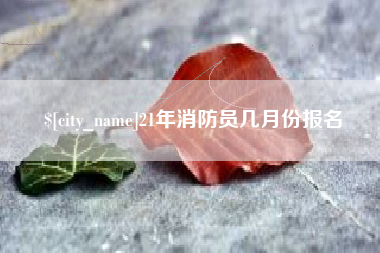 中卫21年消防员几月份报名