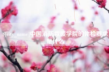 中卫中国消防救援学院的体检要求是什么