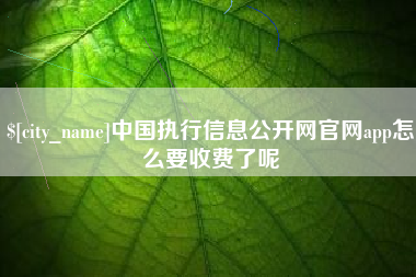 中卫中国执行信息公开网官网app怎么要收费了呢