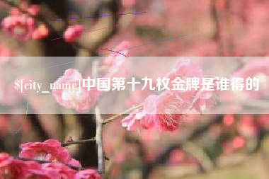 中卫中国第十九枚金牌是谁得的