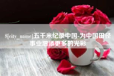 中卫五千米纪录中国-为中国田径事业增添更多的光彩