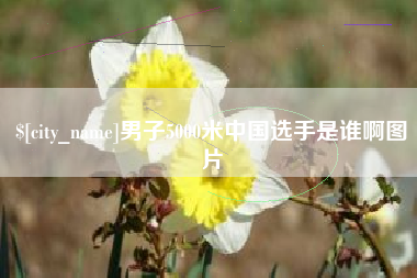 中卫男子5000米中国选手是谁啊图片