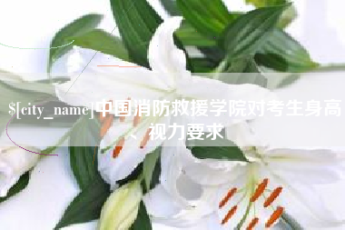 中卫中国消防救援学院对考生身高、视力要求