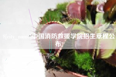 中卫中国消防救援学院招生章程公布!